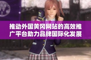 推动外国黄冈网站的高效推广平台助力品牌国际化发展