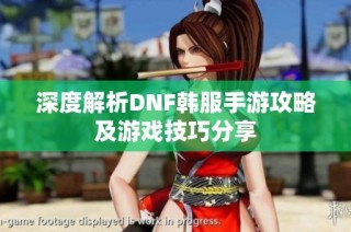 深度解析DNF韩服手游攻略及游戏技巧分享