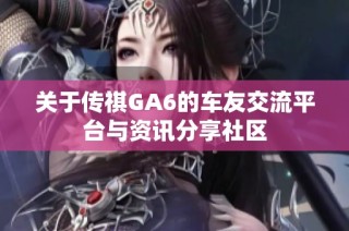 关于传祺GA6的车友交流平台与资讯分享社区