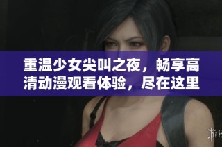 重温少女尖叫之夜，畅享高清动漫观看体验，尽在这里！