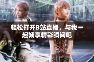 轻松打开B站直播，与我一起畅享精彩瞬间吧