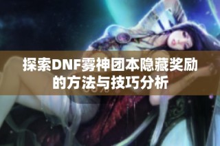 探索DNF雾神团本隐藏奖励的方法与技巧分析