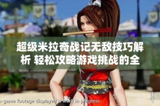 超级米拉奇战记无敌技巧解析 轻松攻略游戏挑战的全面指南