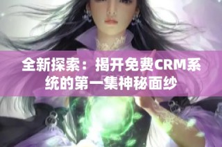 全新探索：揭开免费CRM系统的第一集神秘面纱