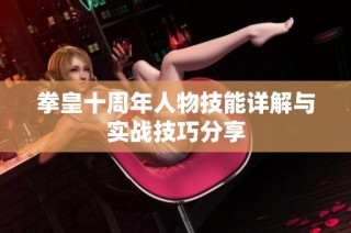 拳皇十周年人物技能详解与实战技巧分享