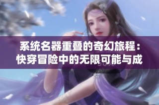 系统名器重叠的奇幻旅程：快穿冒险中的无限可能与成长探索