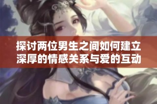 探讨两位男生之间如何建立深厚的情感关系与爱的互动