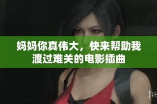 妈妈你真伟大，快来帮助我渡过难关的电影插曲