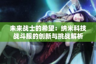 未来战士的希望：纳米科技战斗服的创新与挑战解析