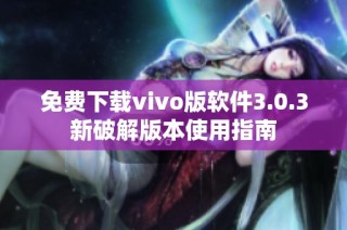 免费下载vivo版软件3.0.3新破解版本使用指南