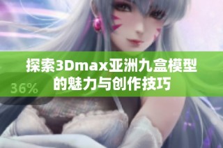 探索3Dmax亚洲九盒模型的魅力与创作技巧