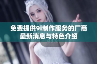 免费提供9i制作服务的厂商最新消息与特色介绍
