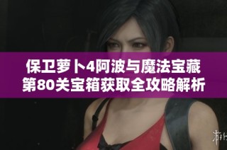 保卫萝卜4阿波与魔法宝藏第80关宝箱获取全攻略解析