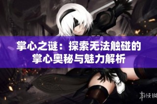 掌心之谜：探索无法触碰的掌心奥秘与魅力解析