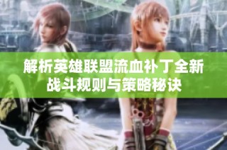 解析英雄联盟流血补丁全新战斗规则与策略秘诀