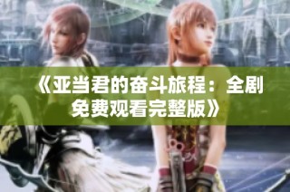 《亚当君的奋斗旅程：全剧免费观看完整版》