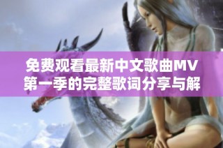 免费观看最新中文歌曲MV第一季的完整歌词分享与解析