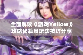 全面解读《游戏Yellow》攻略秘籍及玩法技巧分享