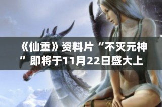 《仙重》资料片“不灭元神”即将于11月22日盛大上线，精彩不容错过