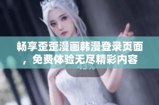 畅享歪歪漫画韩漫登录页面，免费体验无尽精彩内容