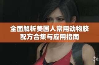 全面解析美国人常用动物胶配方合集与应用指南