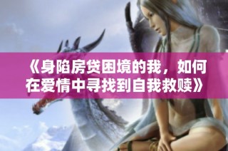 《身陷房贷困境的我，如何在爱情中寻找到自我救赎》