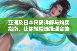 亚洲及日本尺码详解与购买指南，让你轻松选择适合的尺码