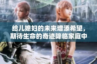给儿媳妇的未来增添希望，期待生命的奇迹降临家庭中