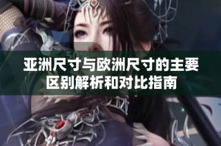 亚洲尺寸与欧洲尺寸的主要区别解析和对比指南