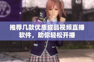 推荐几款优质成品视频直播软件，助你轻松开播