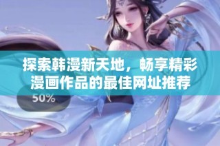 探索韩漫新天地，畅享精彩漫画作品的最佳网址推荐