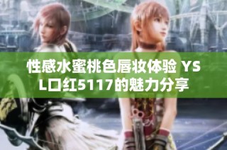 性感水蜜桃色唇妆体验 YSL口红5117的魅力分享