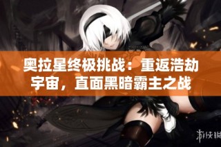 奥拉星终极挑战：重返浩劫宇宙，直面黑暗霸主之战