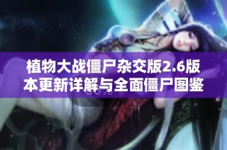 植物大战僵尸杂交版2.6版本更新详解与全面僵尸图鉴分析