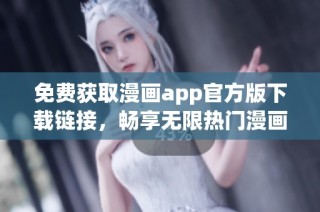 免费获取漫画app官方版下载链接，畅享无限热门漫画资源