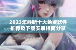 2023年最新十大免费软件推荐及下载安装指南分享