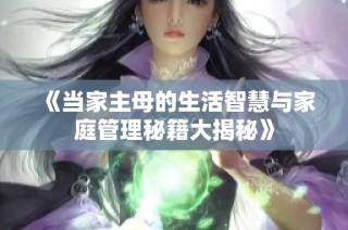 《当家主母的生活智慧与家庭管理秘籍大揭秘》