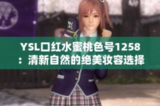 YSL口红水蜜桃色号1258：清新自然的绝美妆容选择