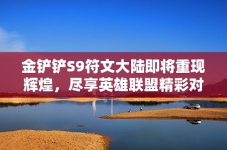 金铲铲S9符文大陆即将重现辉煌，尽享英雄联盟精彩对决