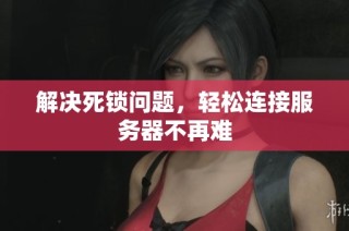 解决死锁问题，轻松连接服务器不再难