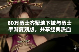 80万勇士齐聚地下城与勇士手游复刻版，共享经典热血赛事盛宴