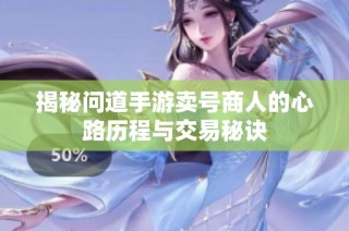 揭秘问道手游卖号商人的心路历程与交易秘诀