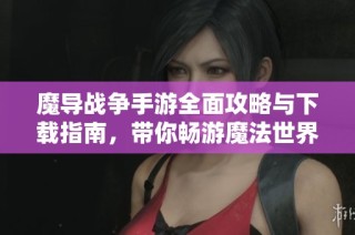 魔导战争手游全面攻略与下载指南，带你畅游魔法世界