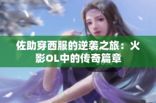 佐助穿西服的逆袭之旅：火影OL中的传奇篇章