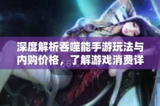 深度解析吞噬能手游玩法与内购价格，了解游戏消费详情与策略