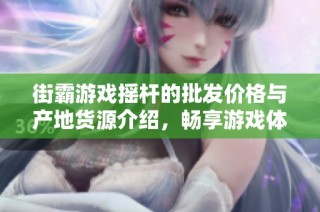 街霸游戏摇杆的批发价格与产地货源介绍，畅享游戏体验