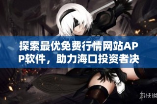 探索最优免费行情网站APP软件，助力海口投资者决策