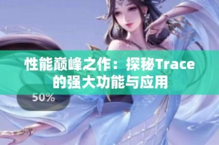 性能巅峰之作：探秘Trace的强大功能与应用