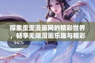 探索歪歪漫画网的精彩世界，畅享无限漫画乐趣与精彩故事
