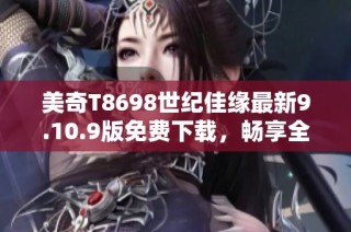 美奇T8698世纪佳缘最新9.10.9版免费下载，畅享全新体验